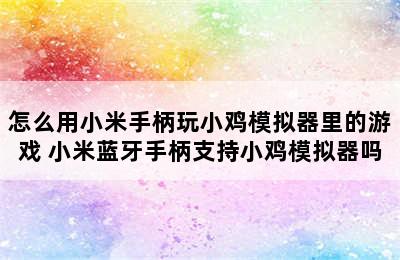 怎么用小米手柄玩小鸡模拟器里的游戏 小米蓝牙手柄支持小鸡模拟器吗